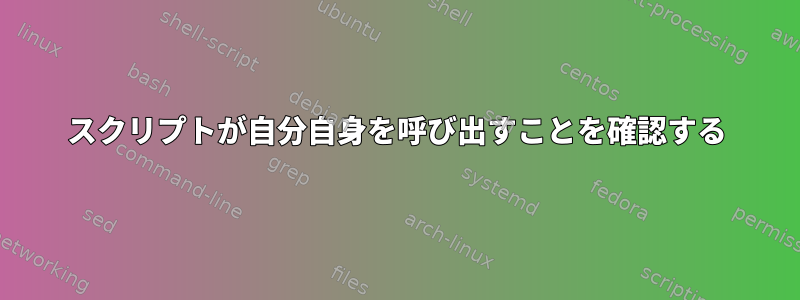 スクリプトが自分自身を呼び出すことを確認する