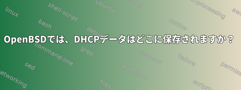 OpenBSDでは、DHCPデータはどこに保存されますか？