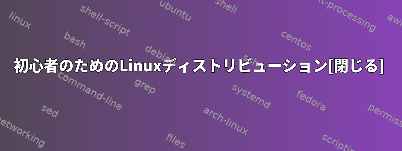 初心者のためのLinuxディストリビューション[閉じる]