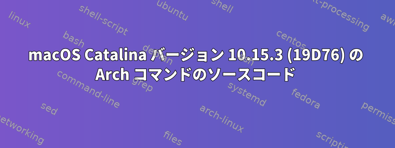 macOS Catalina バージョン 10.15.3 (19D76) の Arch コマンドのソースコード