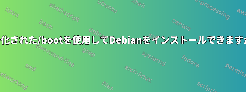 暗号化された/bootを使用してDebianをインストールできますか？