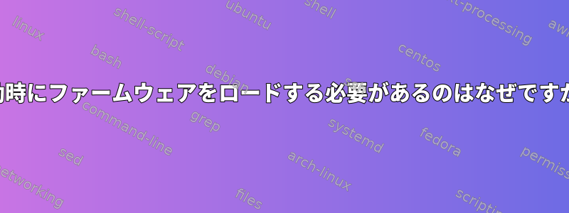 起動時にファームウェアをロードする必要があるのはなぜですか？