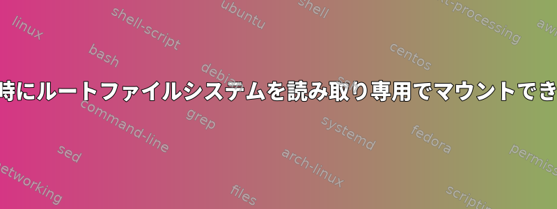 起動時にルートファイルシステムを読み取り専用でマウントできない