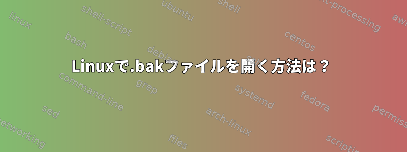 Linuxで.bakファイルを開く方法は？