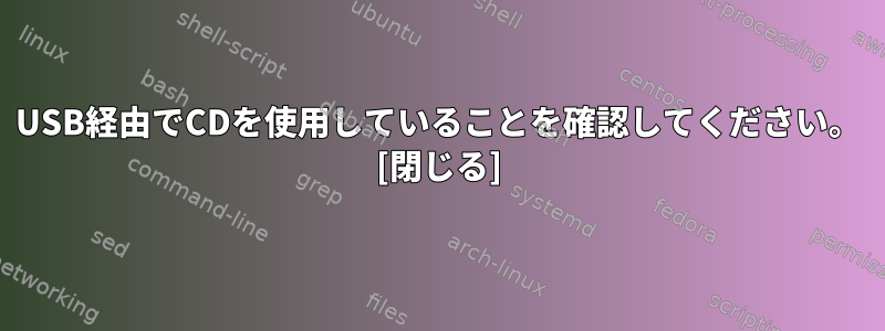 USB経由でCDを使用していることを確認してください。 [閉じる]