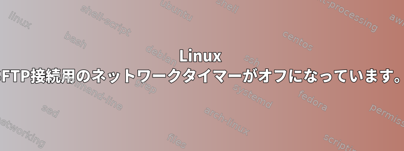 Linux SFTP接続用のネットワークタイマーがオフになっています。