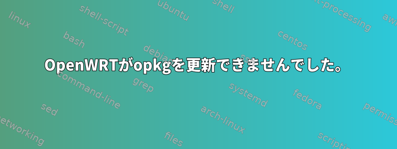 OpenWRTがopkgを更新できませんでした。