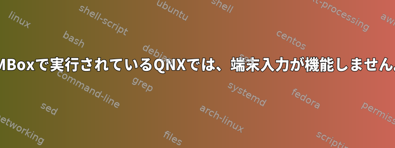 VMBoxで実行されているQNXでは、端末入力が機能しません。