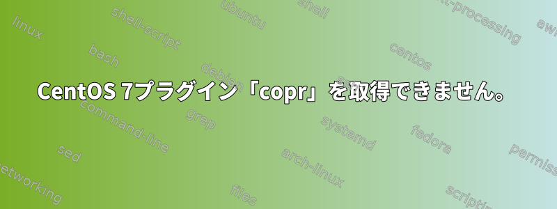 CentOS 7プラグイン「copr」を取得できません。