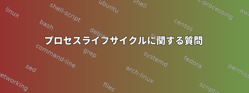 プロセスライフサイクルに関する質問