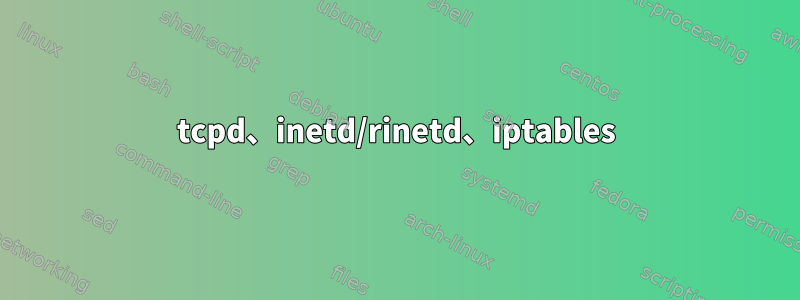 tcpd、inetd/rinetd、iptables