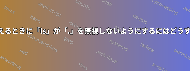 アイテムを並べ替えるときに「ls」が「.」を無視しないようにするにはどうすればよいですか？