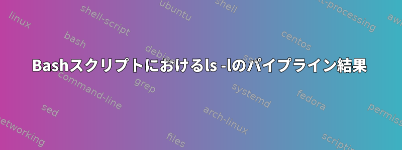 Bashスクリプトにおけるls -lのパイプライン結果