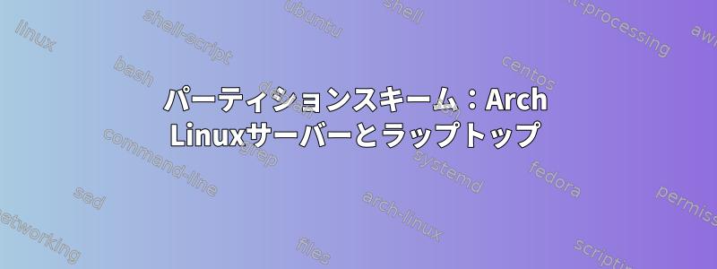 パーティションスキーム：Arch Linuxサーバーとラップトップ