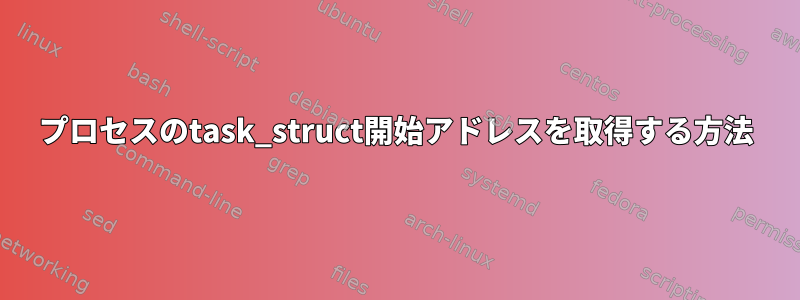 プロセスのtask_struct開始アドレスを取得する方法