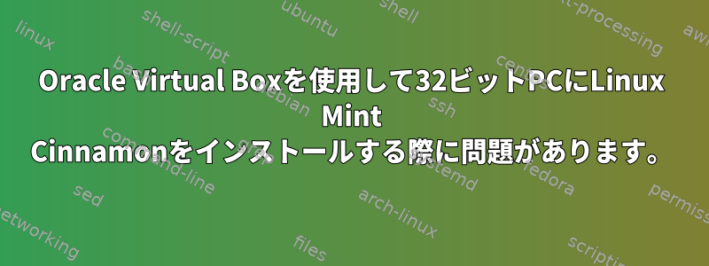 Oracle Virtual Boxを使用して32ビットPCにLinux Mint Cinnamonをインストールする際に問題があります。