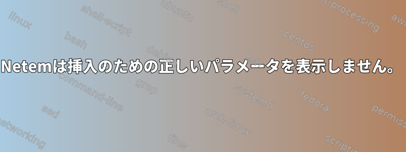 Netemは挿入のための正しいパラメータを表示しません。