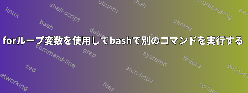 forループ変数を使用してbashで別のコマンドを実行する