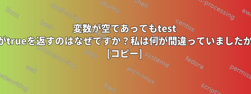 変数が空であってもtest -nがtrueを返すのはなぜですか？私は何が間違っていましたか？ [コピー]