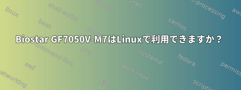 Biostar GF7050V-M7はLinuxで利用できますか？