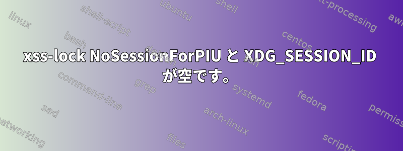 xss-lock NoSessionForPIU と XDG_SESSION_ID が空です。