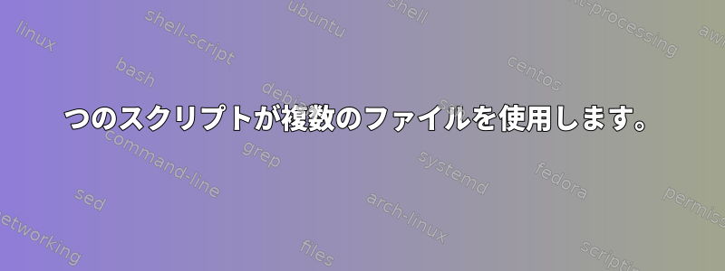 1 つのスクリプトが複数のファイルを使用します。