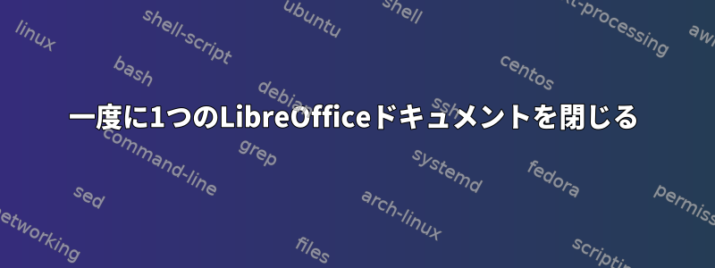 一度に1つのLibreOfficeドキュメントを閉じる