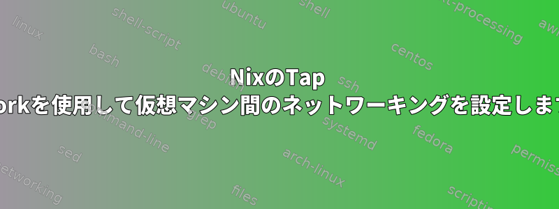 NixのTap Networkを使用して仮想マシン間のネットワーキングを設定しますか？