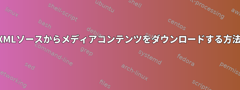 XMLソースからメディアコンテンツをダウンロードする方法