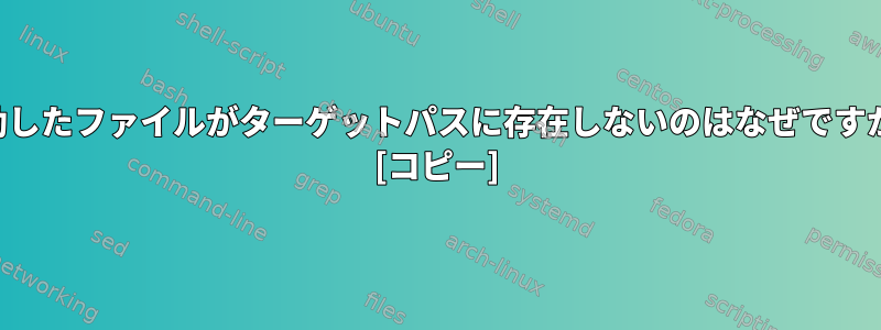 移動したファイルがターゲットパスに存在しないのはなぜですか？ [コピー]