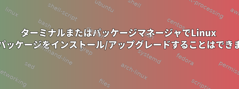 ターミナルまたはパッケージマネージャでLinux Mintのパッケージをインストール/アップグレードすることはできません。