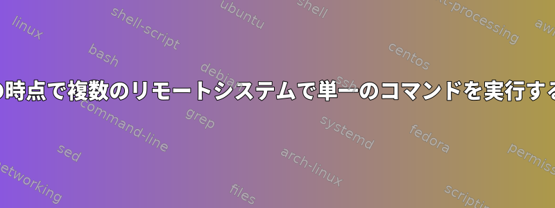 単一の時点で複数のリモートシステムで単一のコマンドを実行する方法