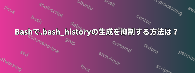 Bashで.bash_historyの生成を抑制する方法は？