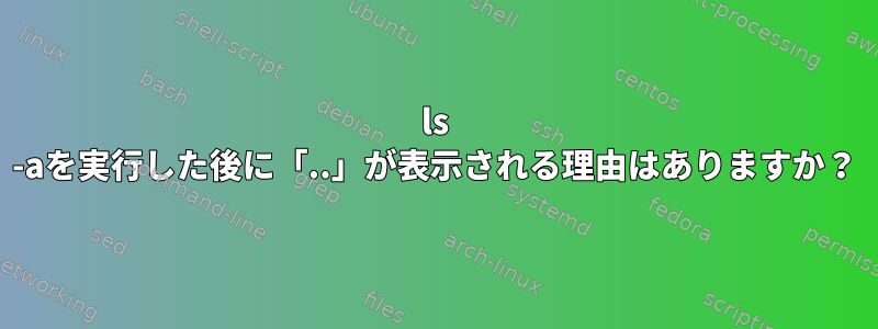 ls -aを実行した後に「..」が表示される理由はありますか？