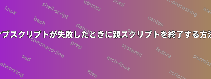 サブスクリプトが失敗したときに親スクリプトを終了する方法