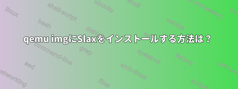 qemu imgにSlaxをインストールする方法は？