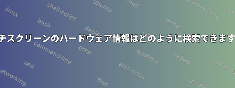 タッチスクリーンのハードウェア情報はどのように検索できますか？