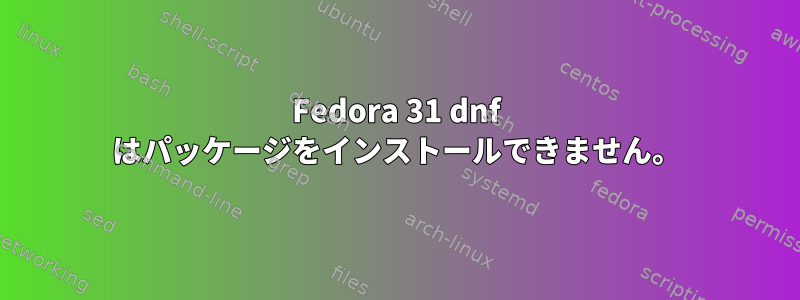 Fedora 31 dnf はパッケージをインストールできません。