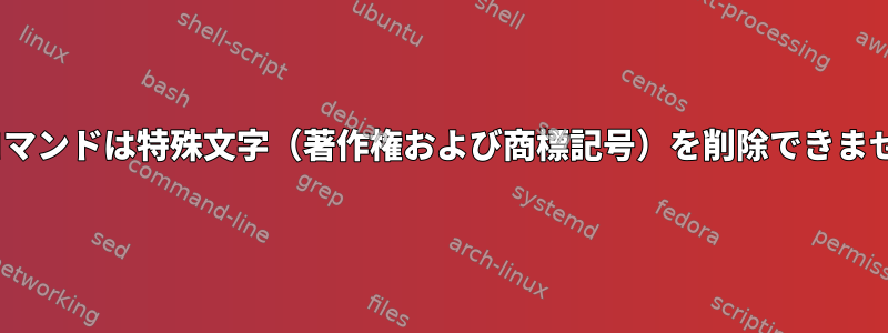 sedコマンドは特殊文字（著作権および商標記号）を削除できません。