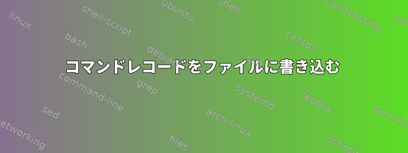 コマンドレコードをファイルに書き込む