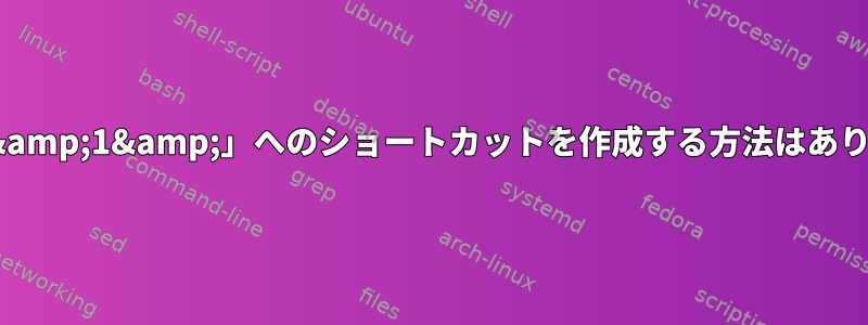 「2&gt;&amp;1&amp;」へのショートカットを作成する方法はありますか？