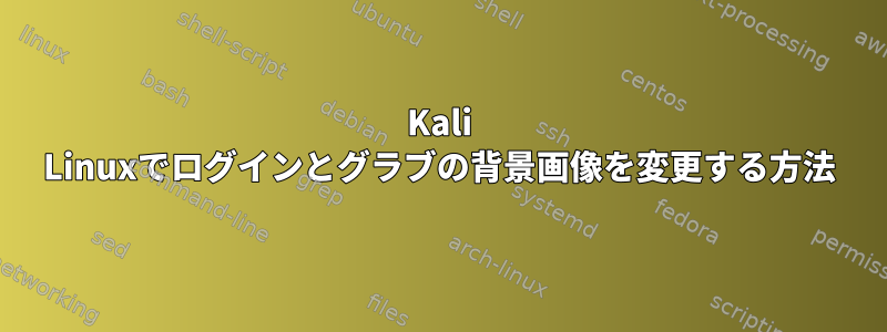 Kali Linuxでログインとグラブの背景画像を変更する方法