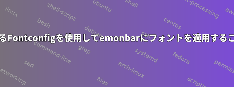 Archを実行しているFontconfigを使用してemonbarにフォントを適用することはできません。