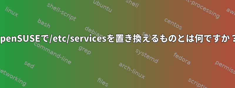 openSUSEで/etc/servicesを置き換えるものとは何ですか？