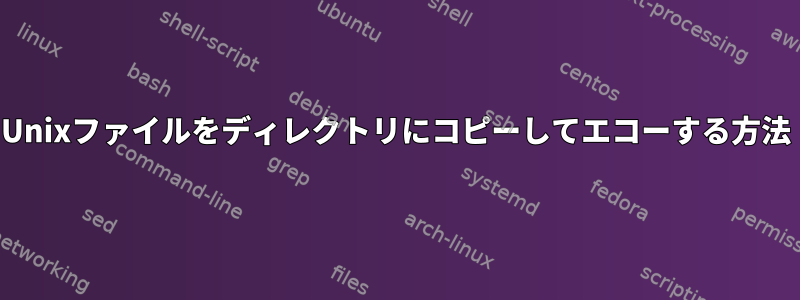 Unixファイルをディレクトリにコピーしてエコーする方法