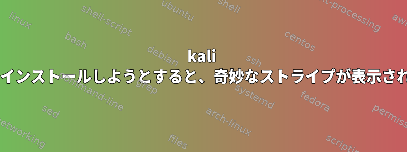 kali linuxをインストールしようとすると、奇妙なストライプが表示されます。