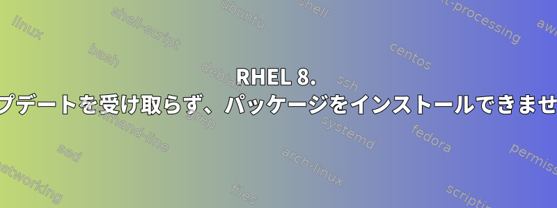 RHEL 8. アップデートを受け取らず、パッケージをインストールできません。