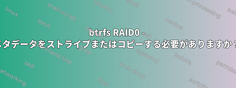 btrfs RAID0 - メタデータをストライプまたはコピーする必要がありますか？