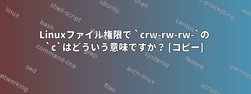 Linuxファイル権限で `crw-rw-rw-`の `c`はどういう意味ですか？ [コピー]