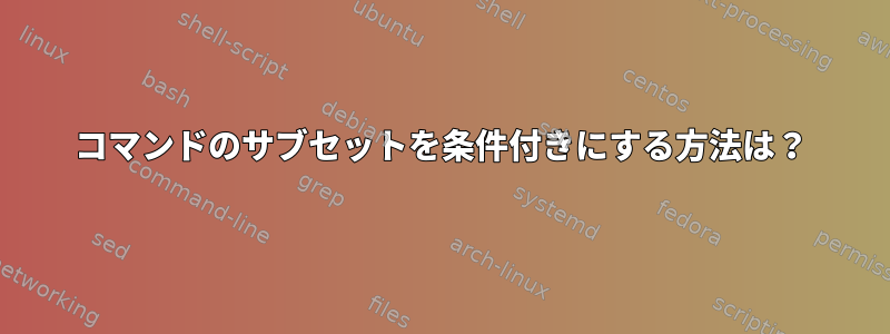 コマンドのサブセットを条件付きにする方法は？